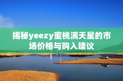 揭秘yeezy蜜桃满天星的市场价格与购入建议