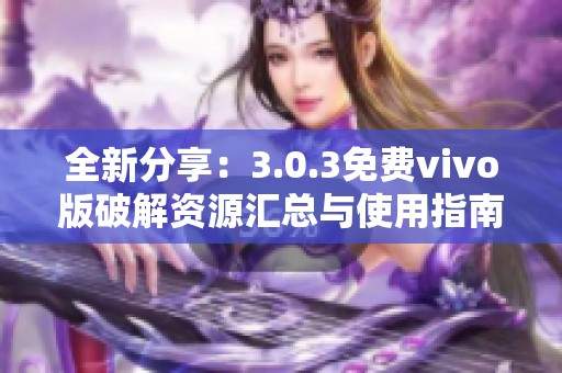全新分享：3.0.3免费vivo版破解资源汇总与使用指南