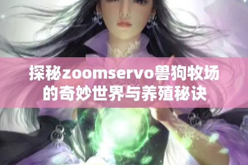 探秘zoomservo兽狗牧场的奇妙世界与养殖秘诀