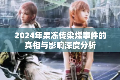 2024年果冻传染煤事件的真相与影响深度分析