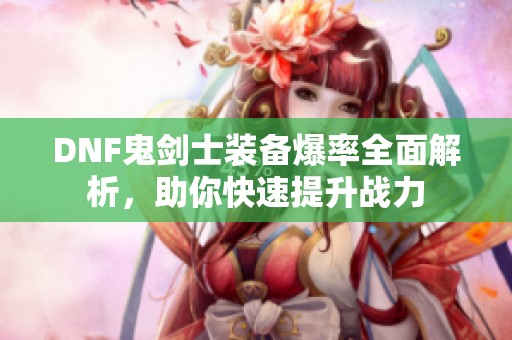 DNF鬼剑士装备爆率全面解析，助你快速提升战力
