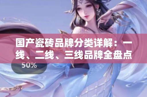 国产瓷砖品牌分类详解：一线、二线、三线品牌全盘点