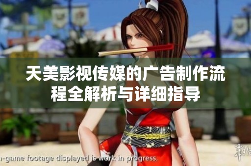 天美影视传媒的广告制作流程全解析与详细指导