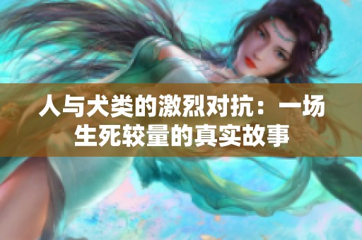 人与犬类的激烈对抗：一场生死较量的真实故事