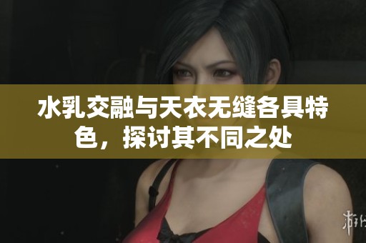 水乳交融与天衣无缝各具特色，探讨其不同之处