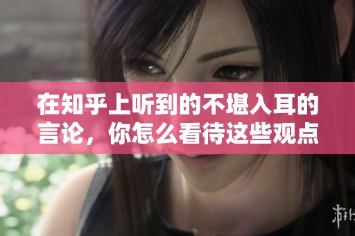 在知乎上听到的不堪入耳的言论，你怎么看待这些观点