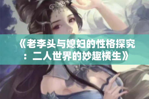 《老李头与媳妇的性格探究：二人世界的妙趣横生》