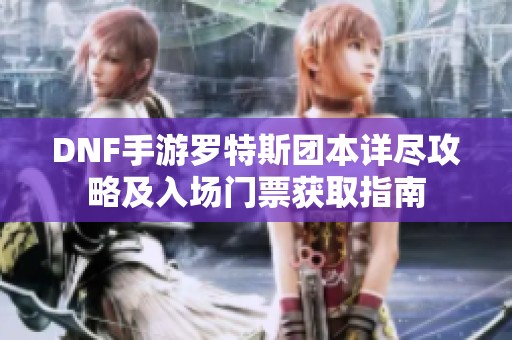 DNF手游罗特斯团本详尽攻略及入场门票获取指南