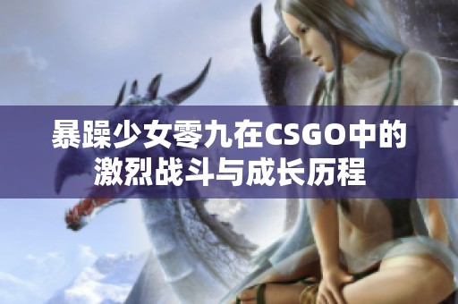 暴躁少女零九在CSGO中的激烈战斗与成长历程