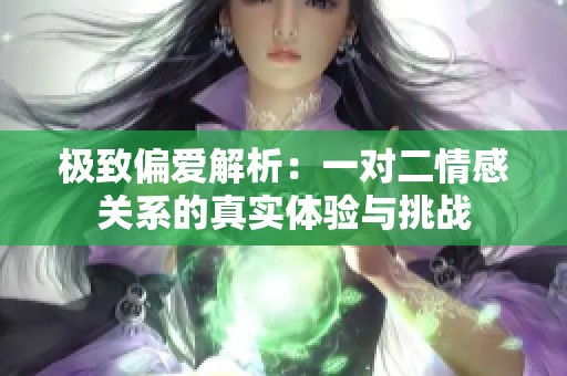 极致偏爱解析：一对二情感关系的真实体验与挑战