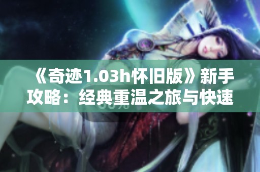 《奇迹1.03h怀旧版》新手攻略：经典重温之旅与快速上手技巧