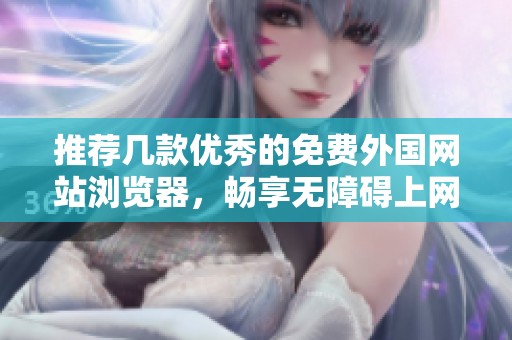 推荐几款优秀的免费外国网站浏览器，畅享无障碍上网体验
