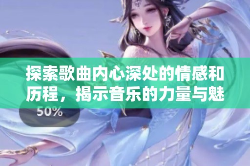 探索歌曲内心深处的情感和历程，揭示音乐的力量与魅力