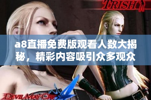 a8直播免费版观看人数大揭秘，精彩内容吸引众多观众