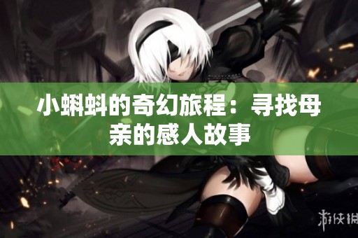 小蝌蚪的奇幻旅程：寻找母亲的感人故事