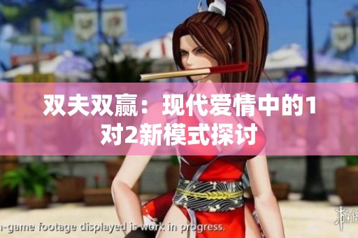 双夫双赢：现代爱情中的1对2新模式探讨