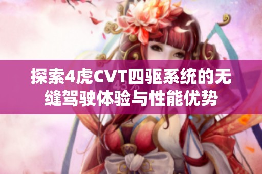 探索4虎CVT四驱系统的无缝驾驶体验与性能优势