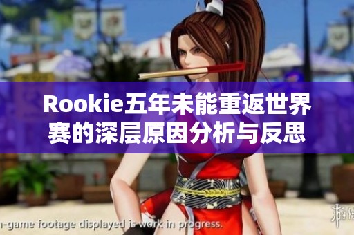 Rookie五年未能重返世界赛的深层原因分析与反思