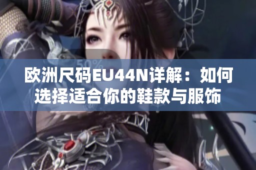 欧洲尺码EU44N详解：如何选择适合你的鞋款与服饰