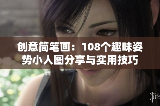 创意简笔画：108个趣味姿势小人图分享与实用技巧
