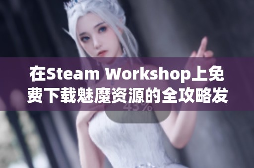 在Steam Workshop上免费下载魅魔资源的全攻略发布