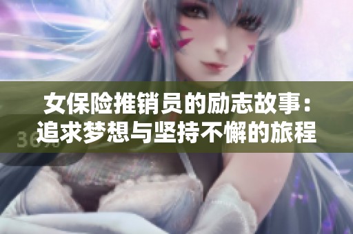 女保险推销员的励志故事：追求梦想与坚持不懈的旅程