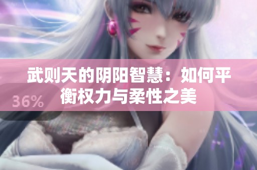 武则天的阴阳智慧：如何平衡权力与柔性之美
