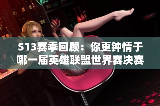 S13赛季回顾：你更钟情于哪一届英雄联盟世界赛决赛？