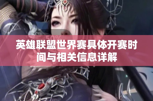 英雄联盟世界赛具体开赛时间与相关信息详解