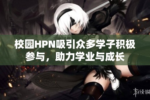 校园HPN吸引众多学子积极参与，助力学业与成长