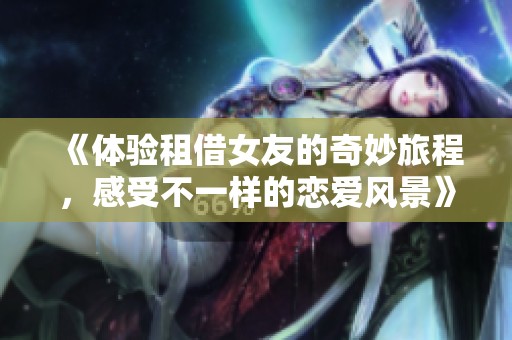 《体验租借女友的奇妙旅程，感受不一样的恋爱风景》