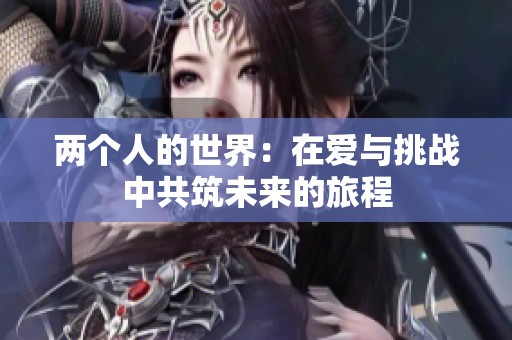 两个人的世界：在爱与挑战中共筑未来的旅程