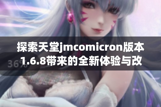 探索天堂jmcomicron版本1.6.8带来的全新体验与改变