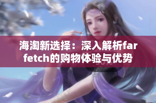 海淘新选择：深入解析farfetch的购物体验与优势