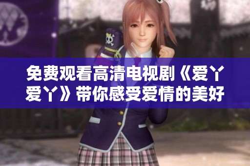 免费观看高清电视剧《爱丫爱丫》带你感受爱情的美好与坚韧