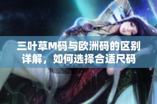 三叶草M码与欧洲码的区别详解，如何选择合适尺码
