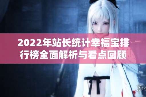 2022年站长统计幸福宝排行榜全面解析与看点回顾