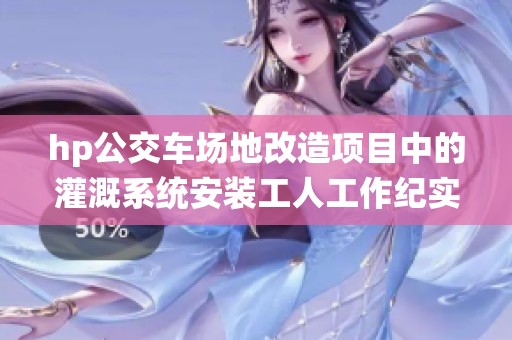 hp公交车场地改造项目中的灌溉系统安装工人工作纪实