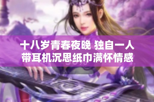十八岁青春夜晚 独自一人带耳机沉思纸巾满怀情感