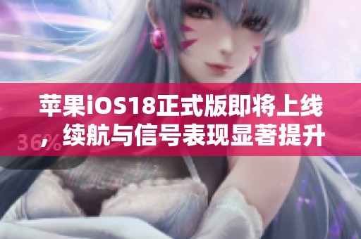 苹果iOS18正式版即将上线，续航与信号表现显著提升