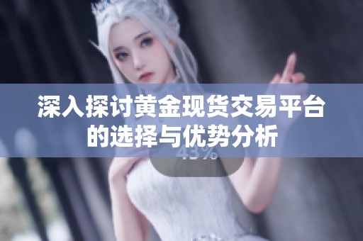 深入探讨黄金现货交易平台的选择与优势分析