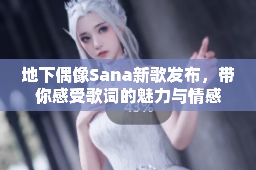 地下偶像Sana新歌发布，带你感受歌词的魅力与情感