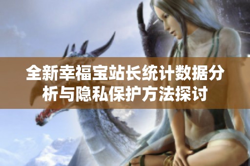 全新幸福宝站长统计数据分析与隐私保护方法探讨