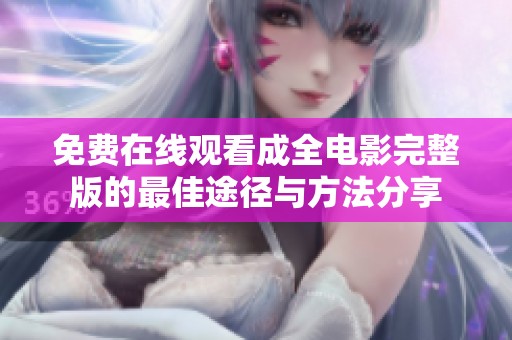 免费在线观看成全电影完整版的最佳途径与方法分享