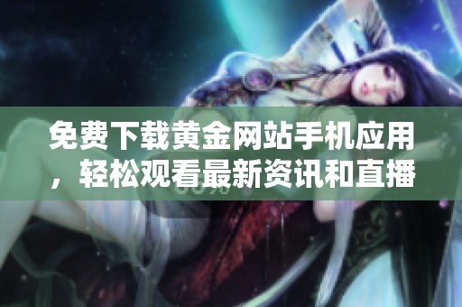 免费下载黄金网站手机应用，轻松观看最新资讯和直播