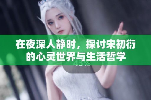 在夜深人静时，探讨宋初衍的心灵世界与生活哲学
