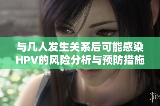 与几人发生关系后可能感染HPV的风险分析与预防措施