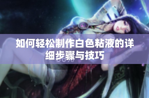 如何轻松制作白色粘液的详细步骤与技巧