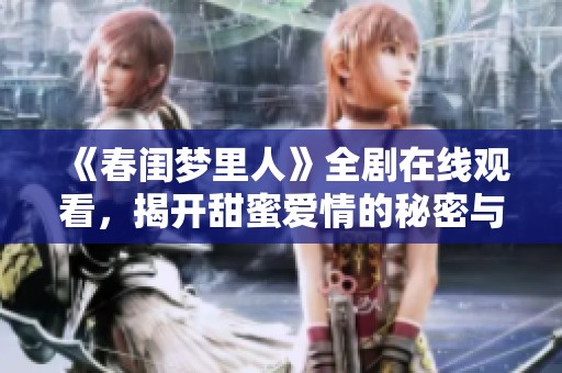 《春闺梦里人》全剧在线观看，揭开甜蜜爱情的秘密与纠葛