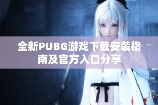 全新PUBG游戏下载安装指南及官方入口分享